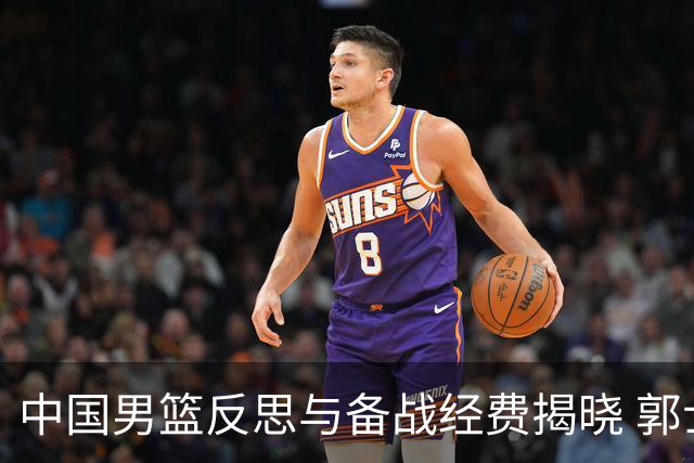 中国男篮反思与备战经费揭晓 郭士强稳居教练位置